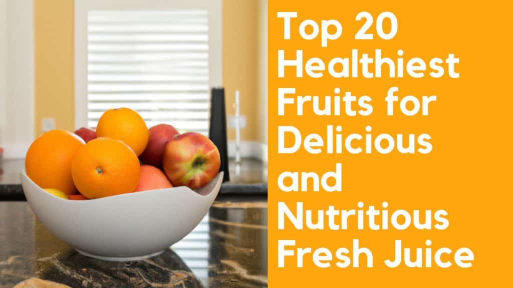 Top 20 Healthiest Fruits for Delicious and Nutritious Fresh Juice