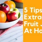 5 Tips For Extracting Fruit Juice At Home